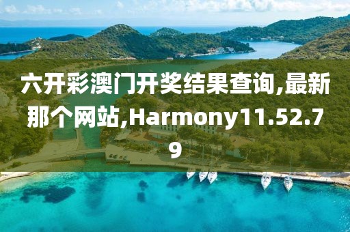 六開彩澳門開獎結(jié)果查詢,最新那個網(wǎng)站,Harmony11.52.79