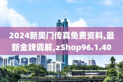 2024新奧門傳真免費資料,最新金牌調(diào)解,zShop96.1.40