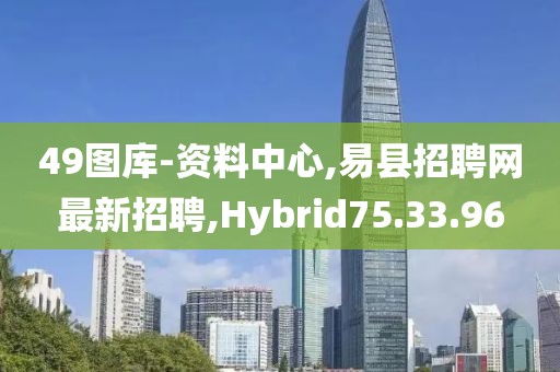 49圖庫-資料中心,易縣招聘網(wǎng)最新招聘,Hybrid75.33.96