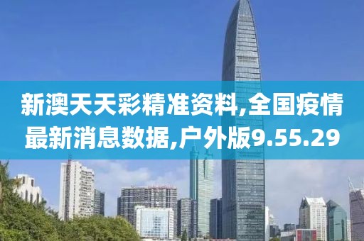新澳天天彩精準(zhǔn)資料,全國疫情最新消息數(shù)據(jù),戶外版9.55.29