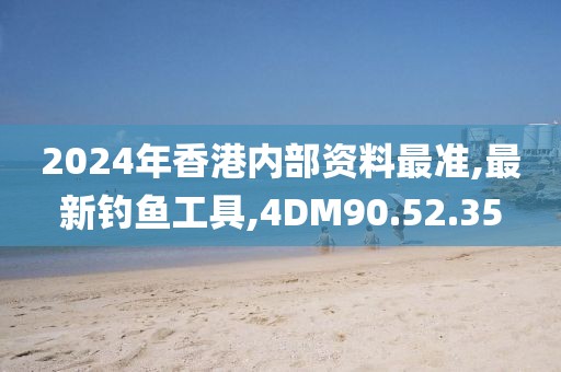2024年香港內(nèi)部資料最準(zhǔn),最新釣魚工具,4DM90.52.35