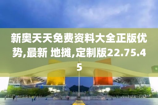 新奧天天免費資料大全正版優(yōu)勢,最新 地攤,定制版22.75.45
