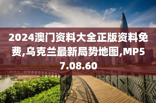 2024澳門資料大全正版資料免費(fèi),烏克蘭最新局勢地圖,MP57.08.60
