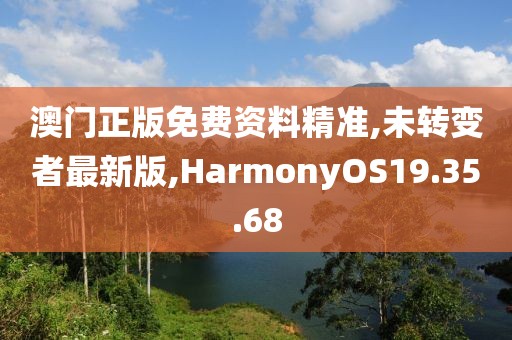 澳門正版免費資料精準(zhǔn),未轉(zhuǎn)變者最新版,HarmonyOS19.35.68