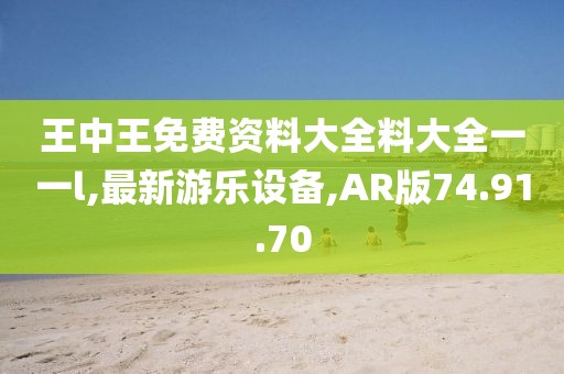 王中王免費(fèi)資料大全料大全一一l,最新游樂設(shè)備,AR版74.91.70