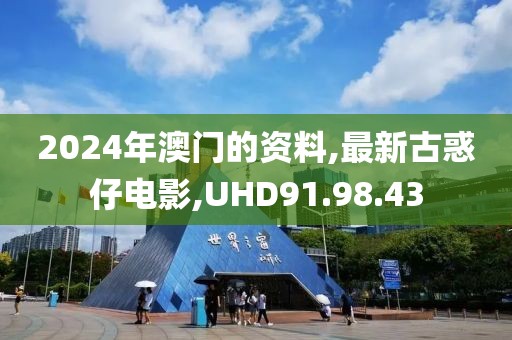 2024年澳門的資料,最新古惑仔電影,UHD91.98.43