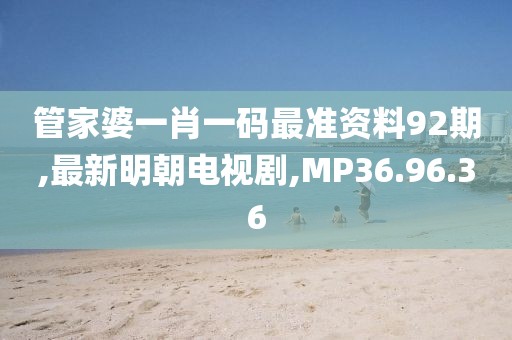 管家婆一肖一碼最準(zhǔn)資料92期,最新明朝電視劇,MP36.96.36