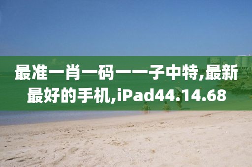 最準一肖一碼一一子中特,最新最好的手機,iPad44.14.68