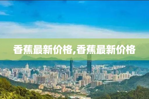 香蕉最新價(jià)格,香蕉最新價(jià)格