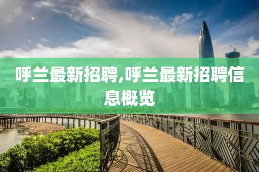 呼蘭最新招聘,呼蘭最新招聘信息概覽