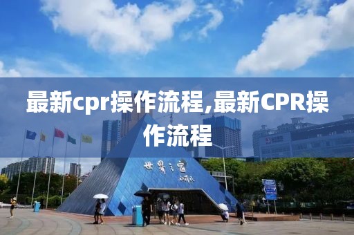 最新cpr操作流程,最新CPR操作流程