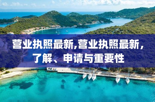 營(yíng)業(yè)執(zhí)照最新,營(yíng)業(yè)執(zhí)照最新，了解、申請(qǐng)與重要性