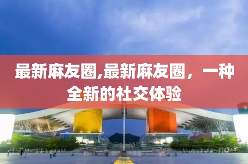 最新麻友圈,最新麻友圈，一種全新的社交體驗(yàn)