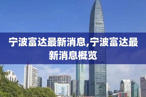 寧波富達最新消息,寧波富達最新消息概覽