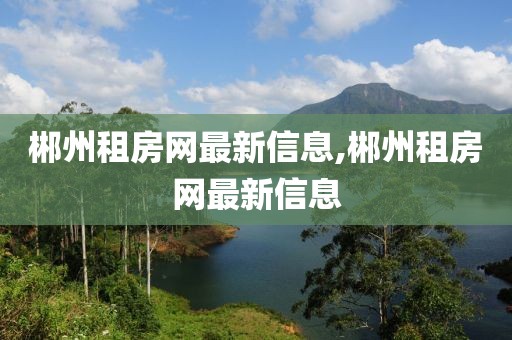 郴州租房網(wǎng)最新信息,郴州租房網(wǎng)最新信息