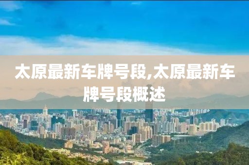 太原最新車牌號(hào)段,太原最新車牌號(hào)段概述