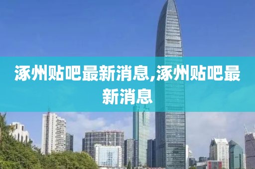 涿州貼吧最新消息,涿州貼吧最新消息