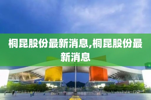 桐昆股份最新消息,桐昆股份最新消息