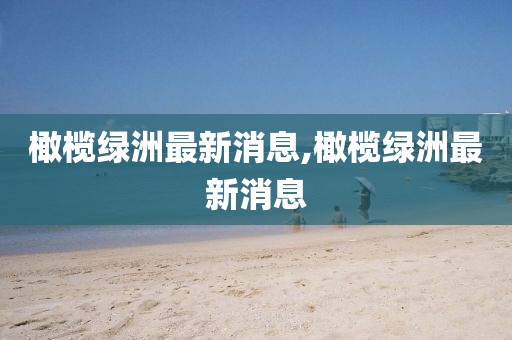 橄欖綠洲最新消息,橄欖綠洲最新消息