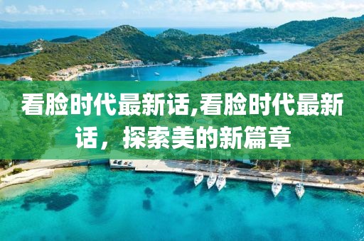 看臉時代最新話,看臉時代最新話，探索美的新篇章