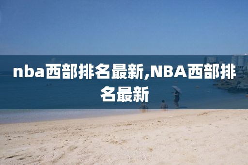 nba西部排名最新,NBA西部排名最新