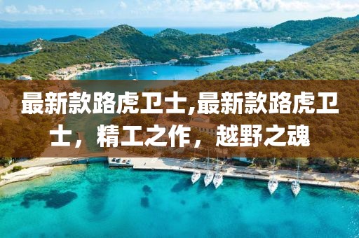 最新款路虎衛(wèi)士,最新款路虎衛(wèi)士，精工之作，越野之魂