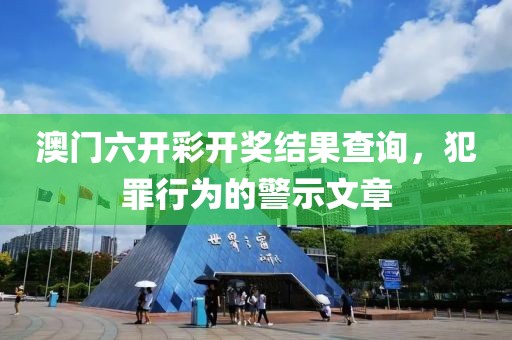 澳門六開彩開獎結(jié)果查詢，犯罪行為的警示文章