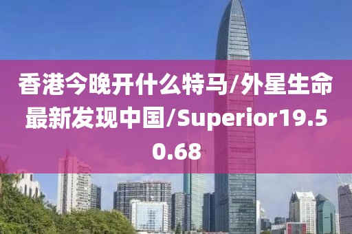 香港今晚開(kāi)什么特馬/外星生命最新發(fā)現(xiàn)中國(guó)/Superior19.50.68