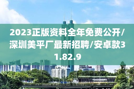 2023正版資料全年免費(fèi)公開/深圳美平廠最新招聘/安卓款31.82.9