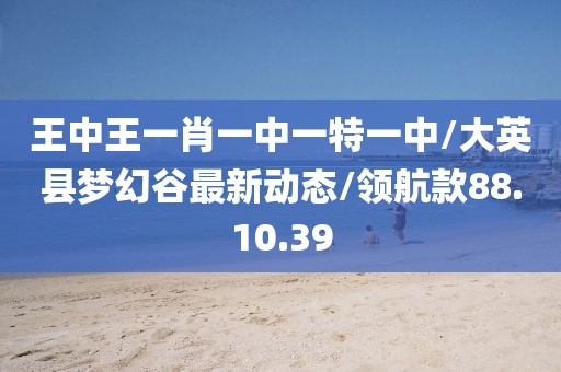 王中王一肖一中一特一中/大英縣夢(mèng)幻谷最新動(dòng)態(tài)/領(lǐng)航款88.10.39