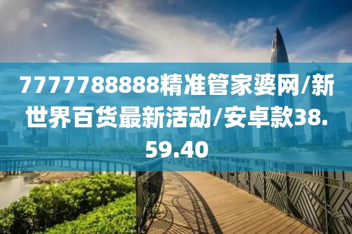 7777788888精準管家婆網(wǎng)/新世界百貨最新活動/安卓款38.59.40