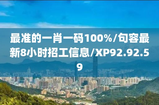最準的一肖一碼100%/句容最新8小時招工信息/XP92.92.59