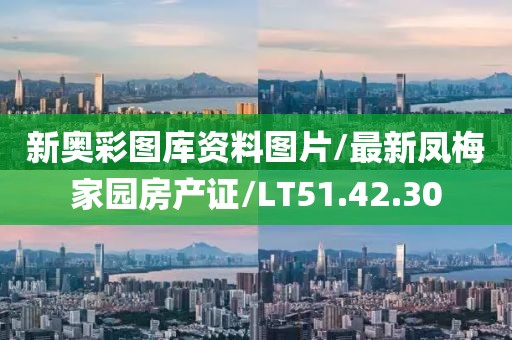 新奧彩圖庫資料圖片/最新鳳梅家園房產(chǎn)證/LT51.42.30
