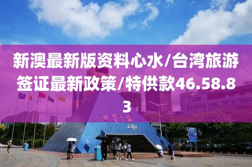新澳最新版資料心水/臺灣旅游簽證最新政策/特供款46.58.83