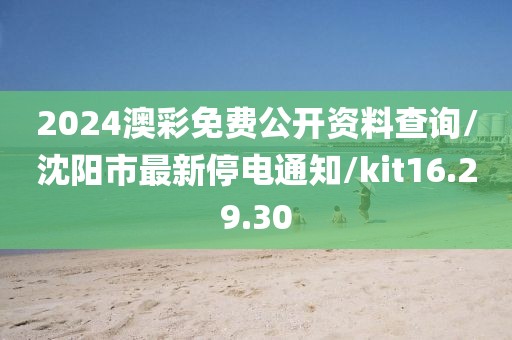 2024澳彩免費(fèi)公開資料查詢/沈陽(yáng)市最新停電通知/kit16.29.30