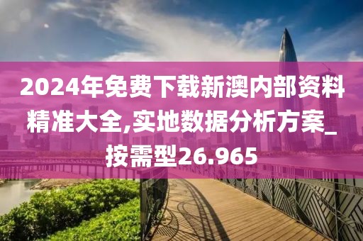 2024年免費(fèi)下載新澳內(nèi)部資料精準(zhǔn)大全,實(shí)地?cái)?shù)據(jù)分析方案_按需型26.965