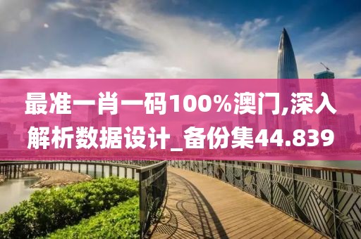 最準一肖一碼100%澳門,深入解析數(shù)據(jù)設(shè)計_備份集44.839