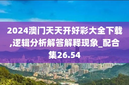 2024澳門天天開好彩大全下載,邏輯分析解答解釋現(xiàn)象_配合集26.54