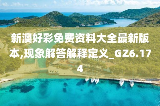 新澳好彩免費資料大全最新版本,現(xiàn)象解答解釋定義_GZ6.174