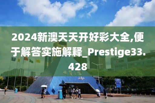 2024新澳天天開好彩大全,便于解答實施解釋_Prestige33.428