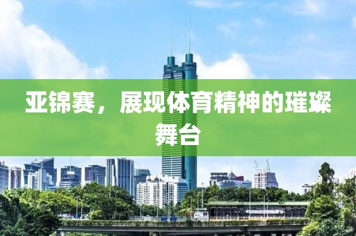 亞錦賽，展現(xiàn)體育精神的璀璨舞臺