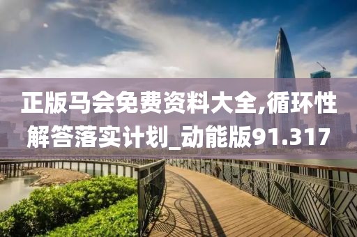 正版馬會免費資料大全,循環(huán)性解答落實計劃_動能版91.317