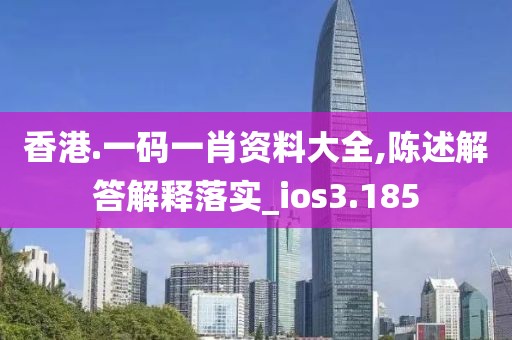 香港.一碼一肖資料大全,陳述解答解釋落實_ios3.185