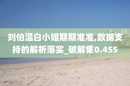 劉伯溫白小姐期期準(zhǔn)準(zhǔn),數(shù)據(jù)支持的解析落實_破解集0.455