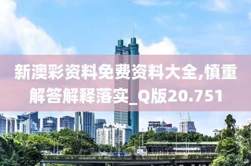 新澳彩資料免費(fèi)資料大全,慎重解答解釋落實(shí)_Q版20.751