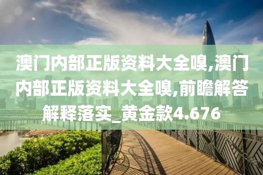 澳門內(nèi)部正版資料大全嗅,澳門內(nèi)部正版資料大全嗅,前瞻解答解釋落實_黃金款4.676