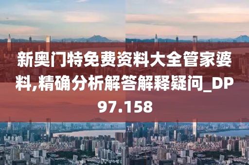 新奧門特免費資料大全管家婆料,精確分析解答解釋疑問_DP97.158