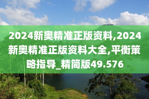 2024新奧精準(zhǔn)正版資料,2024新奧精準(zhǔn)正版資料大全,平衡策略指導(dǎo)_精簡版49.576