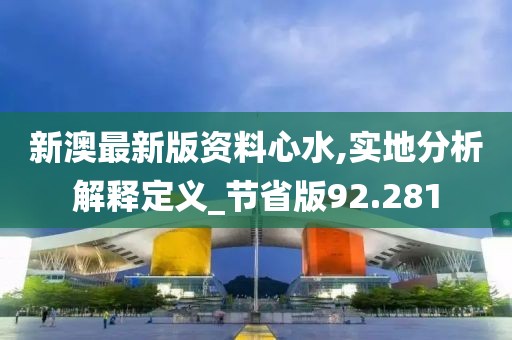 新澳最新版資料心水,實地分析解釋定義_節(jié)省版92.281