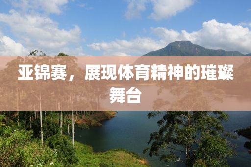 亞錦賽，展現(xiàn)體育精神的璀璨舞臺